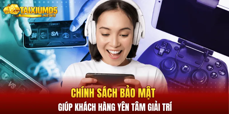 Chính sách bảo mật là yếu tố quan trọng giúp khách hàng yên tâm giải trí
