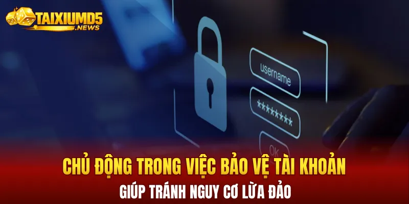 Chủ động trong việc bảo vệ tài khoản sẽ giúp tránh nguy cơ lừa đảo