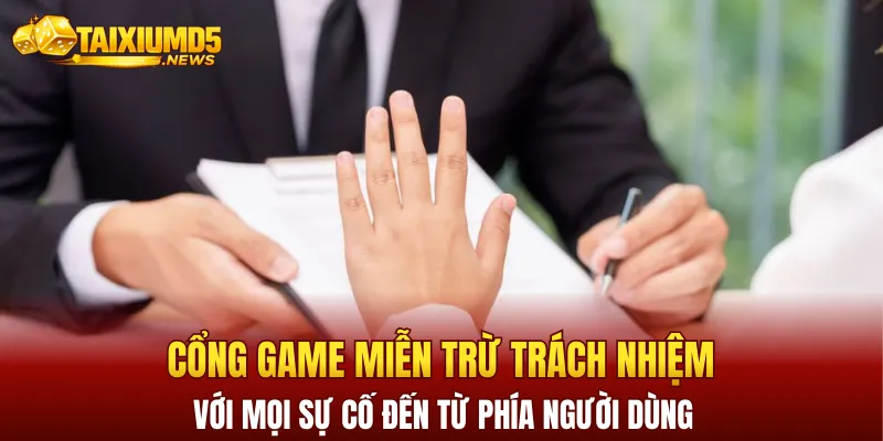 Cổng game sẽ miễn trừ trách nhiệm với mọi sự cố đến từ phía người dùng