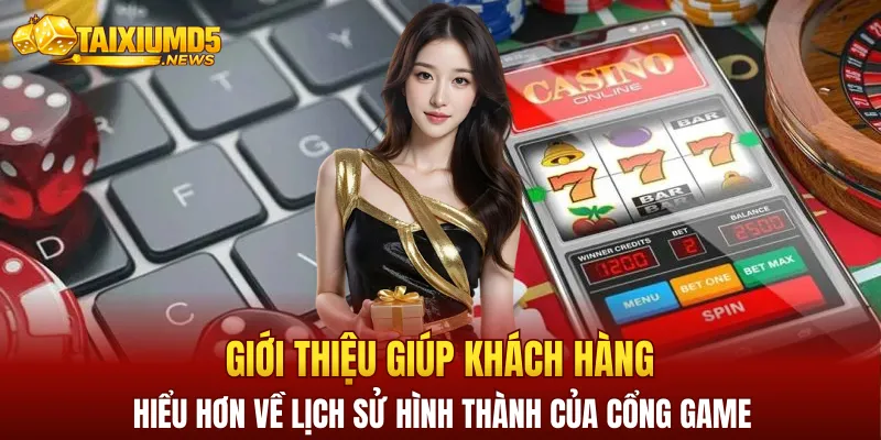 Giới thiệu giúp khách hàng hiểu hơn về lịch sử hình thành của cổng game