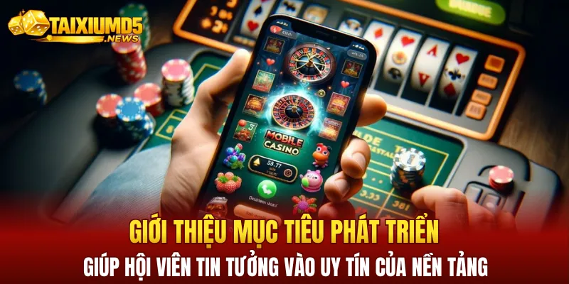 Giới thiệu mục tiêu phát triển giúp hội viên tin tưởng vào uy tín của nền tảng