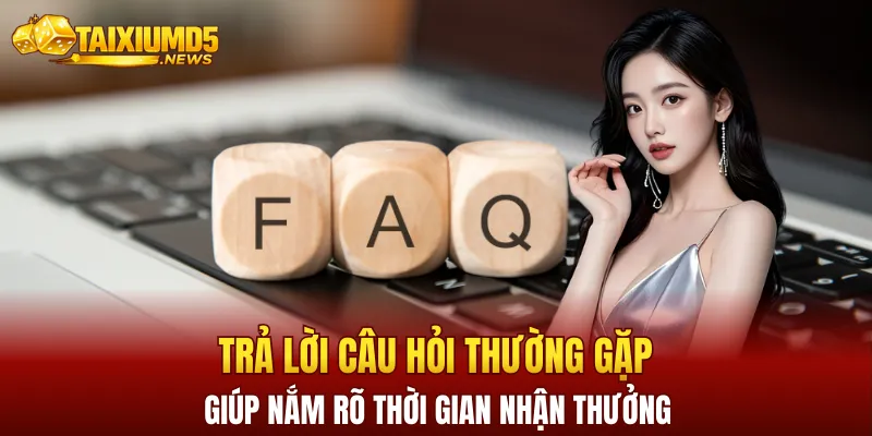 Trả lời câu hỏi thường gặp giúp người chơi nắm rõ thời gian nhận thưởng
